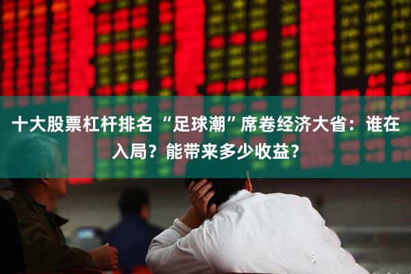 十大股票杠杆排名 “足球潮”席卷经济大省：谁在入局？能带来多少收益？