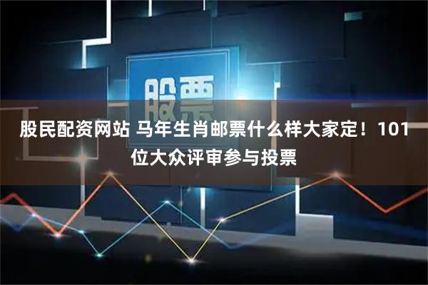 股民配资网站 马年生肖邮票什么样大家定！101位大众评审参与投票