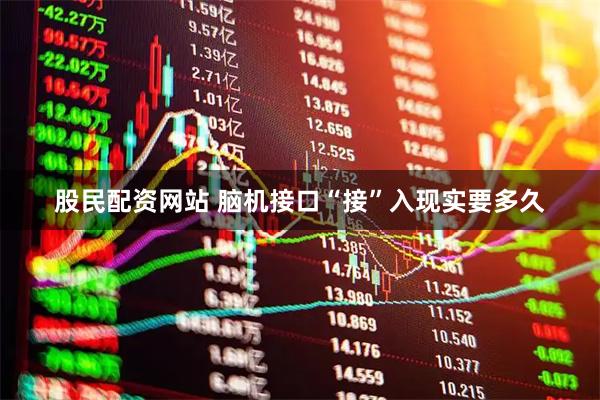 股民配资网站 脑机接口“接”入现实要多久
