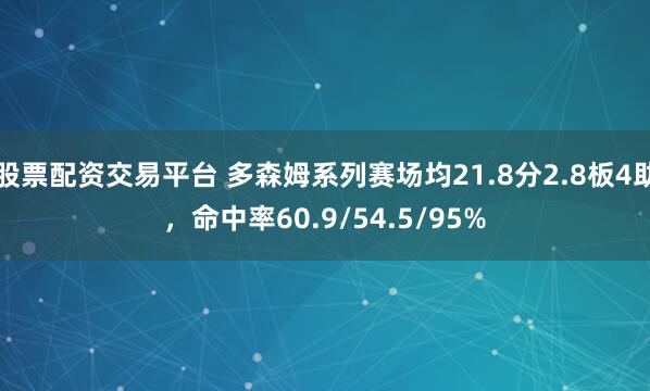 股票配资交易平台 多森姆系列赛场均21.8分2.8板4助，命中率60.9/54.5/95%