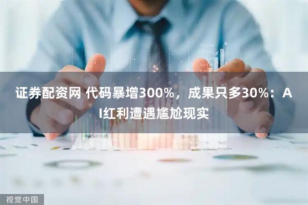 证券配资网 代码暴增300%，成果只多30%：AI红利遭遇尴尬现实